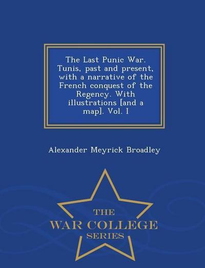The Last Punic War. Tunis, Past and Present, with a Narrative of the French Conquest of the Regency. with Illustrations [And a Map]. Vol. I - War Coll