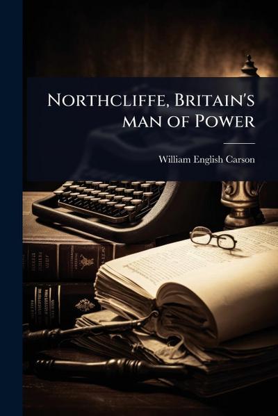 Northcliffe, Britain’s man of Power