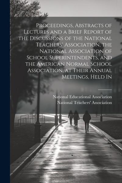 Proceedings, Abstracts of Lectures and a Brief Report of the Discussions of the National Teachers’ Association, the National Association of School Sup