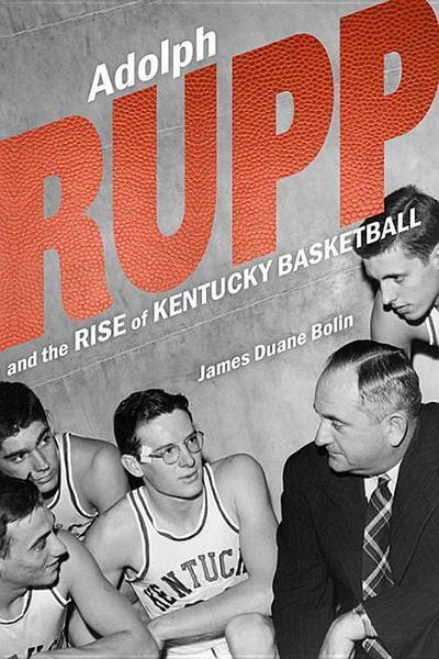 Adolph Rupp and the Rise of Kentucky Basketball