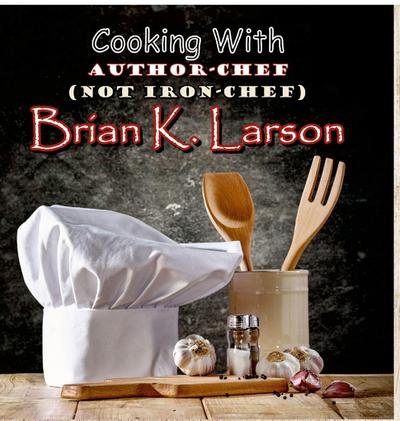 Cooking with Author Chef (Not Iron Chef) Brian K. Larson