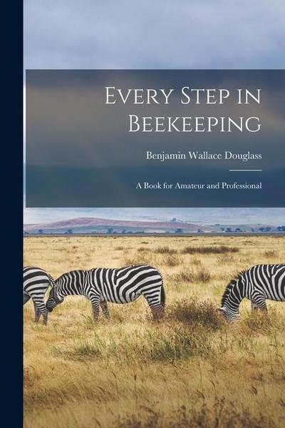 Every Step in Beekeeping: A Book for Amateur and Professional