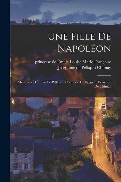 Une fille de Napoléon; mémoires d’Émilie de Pellapra, comtesse de Brigode, princesse de Chimay