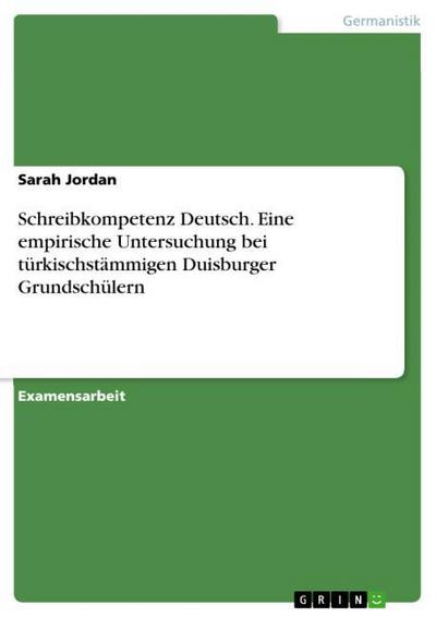 Schreibkompetenz Deutsch. Eine empirische Untersuchung bei türkischstämmigen Duisburger Grundschülern - Sarah Jordan