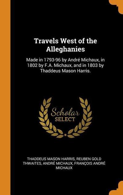 Travels West of the Alleghanies: Made in 1793-96 by André Michaux, in 1802 by F.A. Michaux, and in 1803 by Thaddeus Mason Harris.