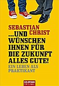...und wünschen Ihnen für die Zukunft alles Gute!: Ein Leben als Praktikant