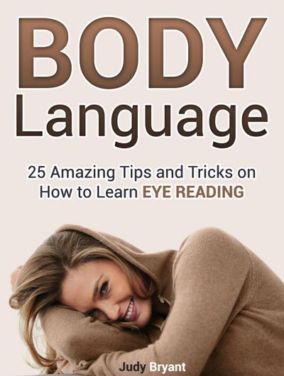 Body Language: 25 Amazing Tips and Tricks on How to Learn Eye Reading