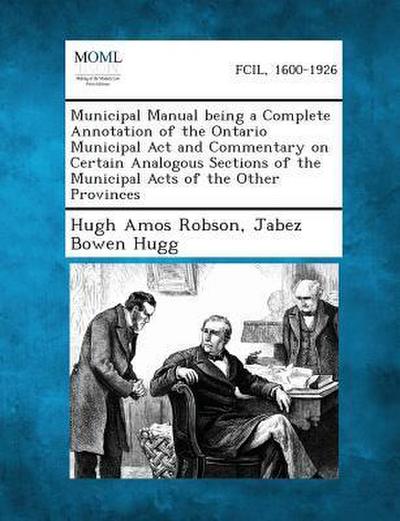 Municipal Manual being a Complete Annotation of the Ontario Municipal Act and Commentary on Certain Analogous Sections of the Municipal Acts of the Other Provinces