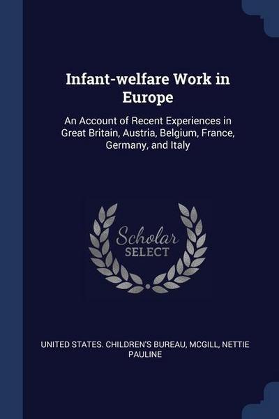 Infant-welfare Work in Europe: An Account of Recent Experiences in Great Britain, Austria, Belgium, France, Germany, and Italy