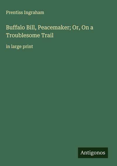 Buffalo Bill, Peacemaker; Or, On a Troublesome Trail