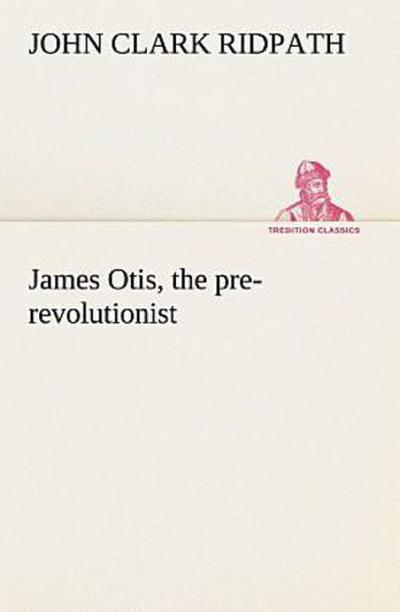 James Otis, the pre-revolutionist