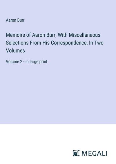 Memoirs of Aaron Burr; With Miscellaneous Selections From His Correspondence, In Two Volumes