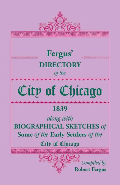 Fergus’ Directory of the City of Chicago, 1839, along with Biographical Sketches of Some of the Early Settlers of the City of Chicago