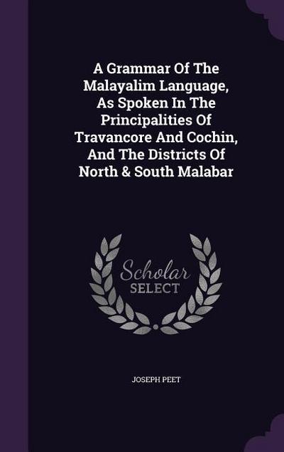 A Grammar Of The Malayalim Language, As Spoken In The Principalities Of Travancore And Cochin, And The Districts Of North & South Malabar