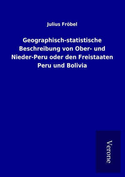 Geographisch-statistische Beschreibung von Ober- und Nieder-Peru oder den Freistaaten Peru und Bolivia