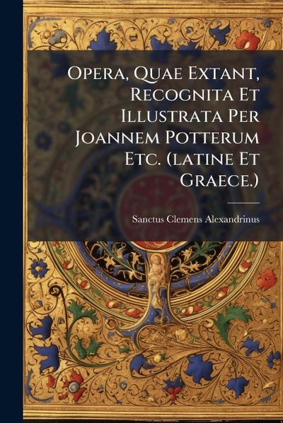 Opera, Quae Extant, Recognita Et Illustrata Per Joannem Potterum Etc. (latine Et Graece.)