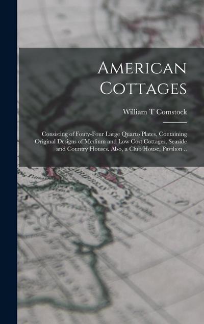 American Cottages; Consisting of Fouty-four Large Quarto Plates, Containing Original Designs of Medium and low Cost Cottages, Seaside and Country Hous
