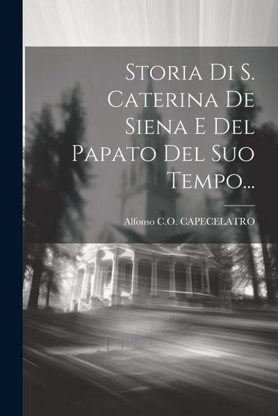 Storia Di S. Caterina De Siena E Del Papato Del Suo Tempo...