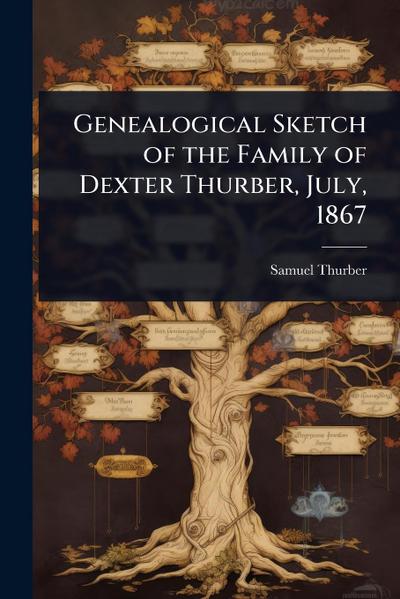 Genealogical Sketch of the Family of Dexter Thurber, July, 1867