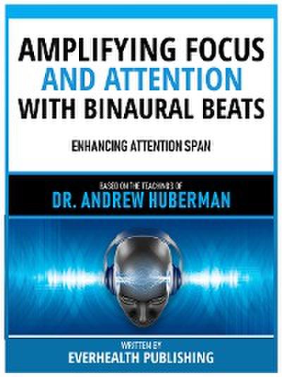 Amplifying Focus And Attention With Binaural Beats - Based On The Teachings Of Dr. Andrew Huberman