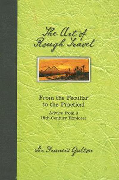 The Art of Rough Travel: From the Peculiar to the Practical Advice from a 19th Century Explorer