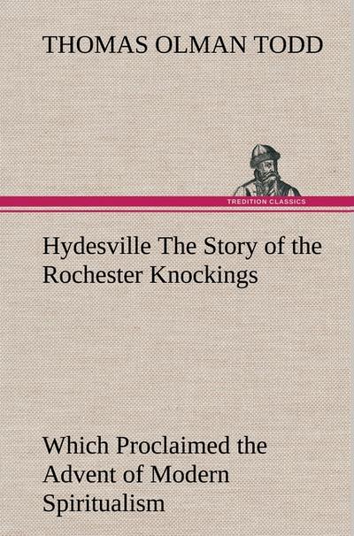 Hydesville The Story of the Rochester Knockings, Which Proclaimed the Advent of Modern Spiritualism