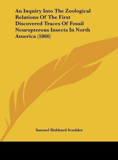 An Inquiry Into The Zoological Relations Of The First Discovered Traces Of Fossil Neuropterous Insects In North America (1866) - Samuel Hubbard Scudder