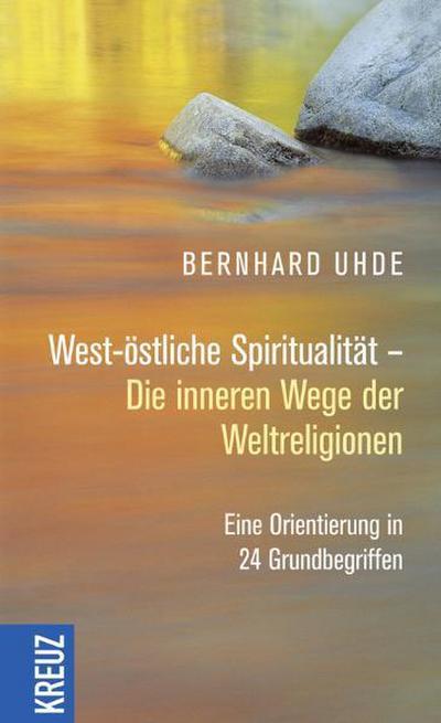 West-östliche Spiritualität - Die inneren Wege der Weltreligionen: Eine Orientierung in 24 Grundbegriffen