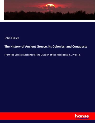 The History of Ancient Greece, its Colonies, and Conquests