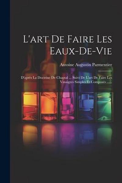 L’art De Faire Les Eaux-de-vie: D’après La Doctrine De Chaptal ... Suivi De L’art De Faire Les Vinaigres Simples Et Composés ......
