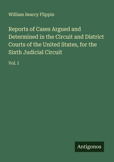 Reports of Cases Argued and Determined in the Circuit and District Courts of the United States, for the Sixth Judicial Circuit