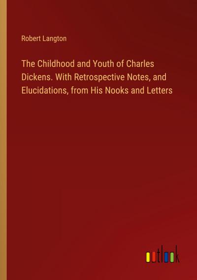 The Childhood and Youth of Charles Dickens. With Retrospective Notes, and Elucidations, from His Nooks and Letters
