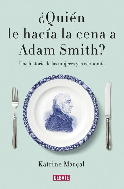 ¿Quién le hacía la cena a Adam Smith? : una historia de las mujeres y la economía