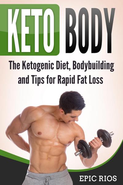 Keto Body: The Ketogenic Diet, Bodybuilding and Tips for Rapid Fat Loss