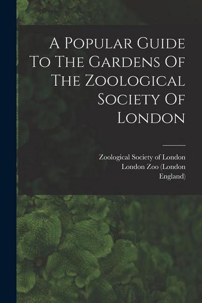 A Popular Guide To The Gardens Of The Zoological Society Of London