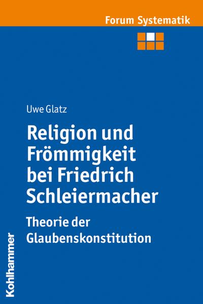 Religion und Frömmigkeit bei Friedrich Schleiermacher - Theorie der Glaubenskonstitution (Forum Systematik, Band 39)