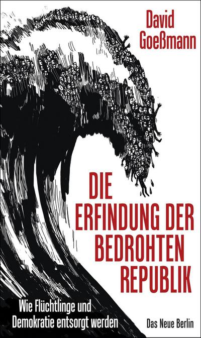 Die Erfindung der bedrohten Republik: Wie Flüchtlinge und Demokratie entsorgt werden