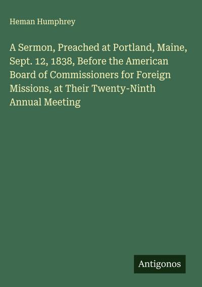 A Sermon, Preached at Portland, Maine, Sept. 12, 1838, Before the American Board of Commissioners for Foreign Missions, at Their Twenty-Ninth Annual Meeting