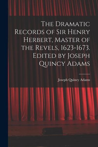 The Dramatic Records of Sir Henry Herbert, Master of the Revels, 1623-1673. Edited by Joseph Quincy Adams