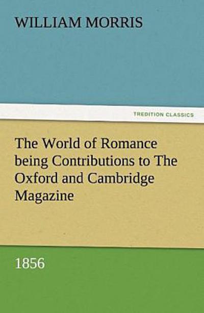 The World of Romance being Contributions to The Oxford and Cambridge Magazine, 1856