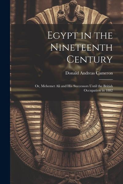 Egypt in the Nineteenth Century: Or, Mehemet Ali and His Successors Until the British Occupation in 1882