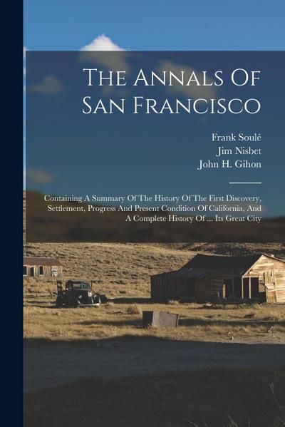 The Annals Of San Francisco: Containing A Summary Of The History Of The First Discovery, Settlement, Progress And Present Condition Of California