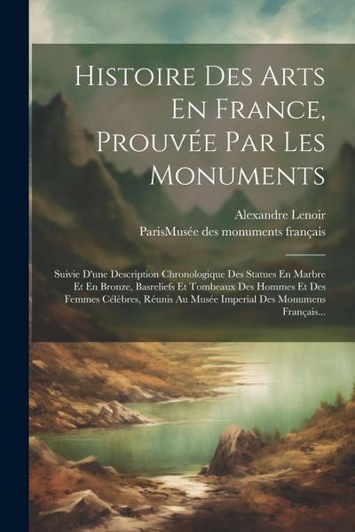 Histoire Des Arts En France, Prouvée Par Les Monuments: Suivie D’une Description Chronologique Des Statues En Marbre Et En Bronze, Basreliefs Et Tombe