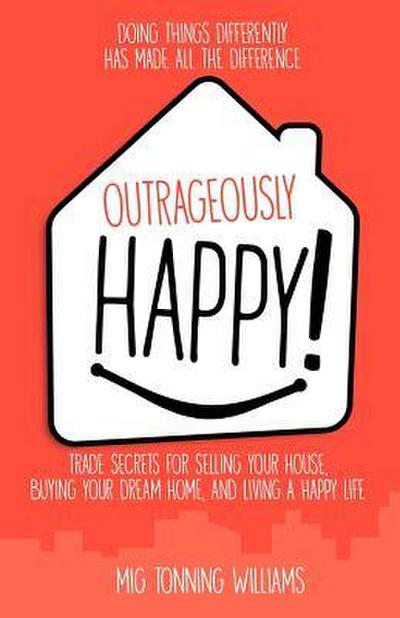 Outrageously Happy!: Trade Secrets for Selling Your House, Buying Your Dream Home, and Living a Happy Life