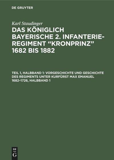 Vorgeschichte und Geschichte des Regiments unter Kurfürst Max Emanuel 1682¿1726, Halbband 1