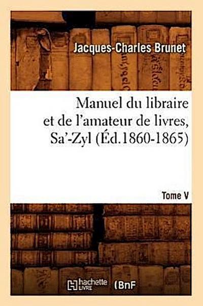 Manuel Du Libraire Et de l’Amateur de Livres. Tome V, Sa’-Zyl (Éd.1860-1865)
