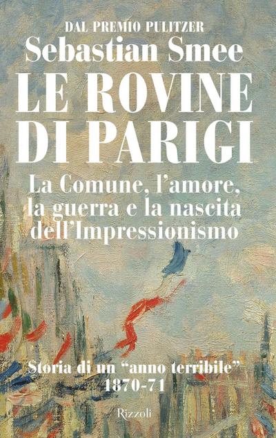 Le rovine di Parigi. La Comune, l’amore, la guerra e la nascita dell’Impressionismo
