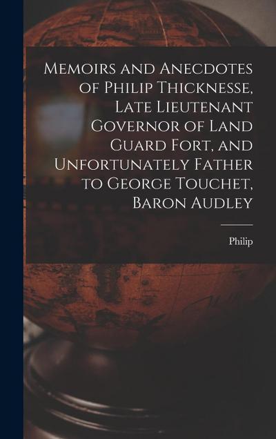 Memoirs and Anecdotes of Philip Thicknesse, Late Lieutenant Governor of Land Guard Fort, and Unfortunately Father to George Touchet, Baron Audley