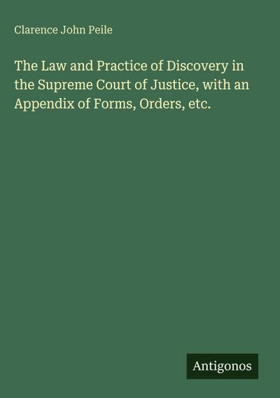 The Law and Practice of Discovery in the Supreme Court of Justice, with an Appendix of Forms, Orders, etc.