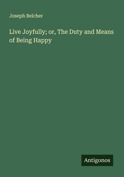 Live Joyfully; or, The Duty and Means of Being Happy